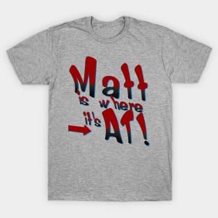 Matt is where it's At! T-Shirt